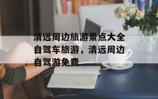 清远周边旅游景点大全自驾车旅游，清远周边自驾游免费