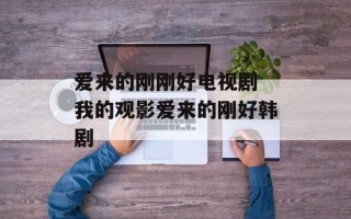 爱来的刚刚好电视剧 我的观影爱来的刚好韩剧