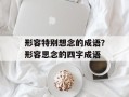 形容特别想念的成语？形容思念的四字成语