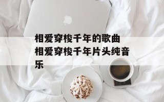 相爱穿梭千年的歌曲 相爱穿梭千年片头纯音乐
