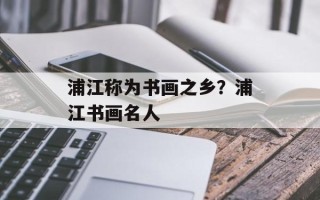 浦江称为书画之乡？浦江书画名人