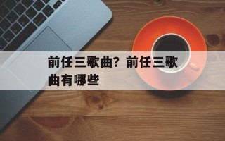 前任三歌曲？前任三歌曲有哪些