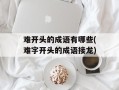 难开头的成语有哪些(难字开头的成语接龙)