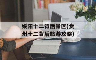 绥阳十二背后景区(贵州十二背后旅游攻略)