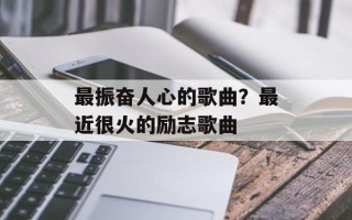 最振奋人心的歌曲？最近很火的励志歌曲