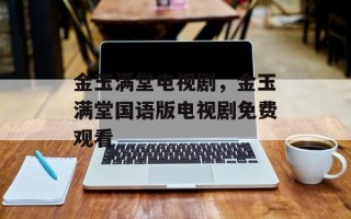 金玉满堂电视剧，金玉满堂国语版电视剧免费观看
