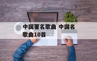 中国著名歌曲 中国名歌曲10首
