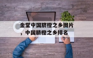 金堂中国脐橙之乡图片，中国脐橙之乡排名