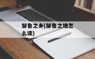 邹鲁之乡(邹鲁之地怎么读)