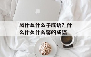 风什么什么子成语？什么什么什么馨的成语