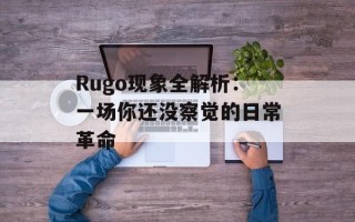 Rugo现象全解析：一场你还没察觉的日常革命