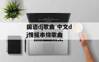 国语dj歌曲 中文dj慢摇串烧歌曲