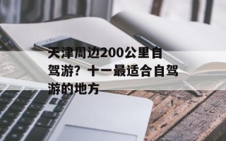 天津周边200公里自驾游？十一最适合自驾游的地方