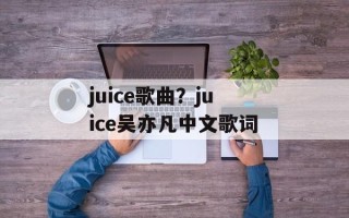 juice歌曲？juice吴亦凡中文歌词