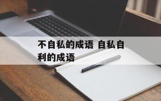 不自私的成语 自私自利的成语