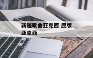 新疆歌曲亚克西 原版亚克西
