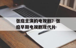 张庭主演的电视剧？张庭早期电视剧现代片