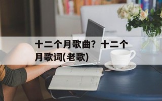 十二个月歌曲？十二个月歌词(老歌)