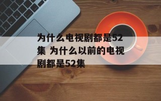 为什么电视剧都是52集 为什么以前的电视剧都是52集