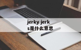 jerky jerks是什么意思