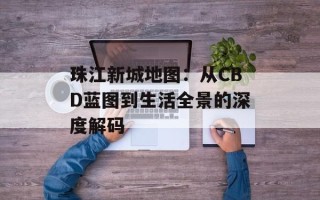 珠江新城地图：从CBD蓝图到生活全景的深度解码