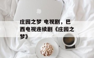 庄园之梦 电视剧，巴西电视连续剧《庄园之梦》