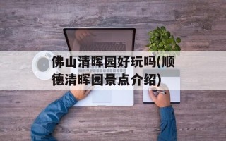 佛山清晖园好玩吗(顺德清晖园景点介绍)