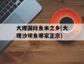 大理国际鱼米之乡(大理沙坝鱼哪家正宗)