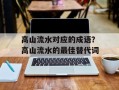 高山流水对应的成语？高山流水的最佳替代词