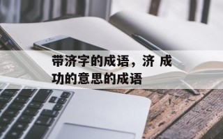 带济字的成语，济 成功的意思的成语