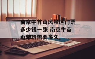 南京牛首山风景区门票多少钱一张 南京牛首山游玩需要多久