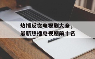 热播反贪电视剧大全，最新热播电视剧前十名