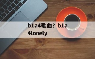 b1a4歌曲？b1a4lonely