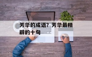 芳华的成语？芳华最精辟的十句
