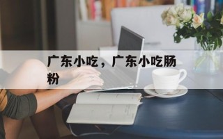 广东小吃，广东小吃肠粉