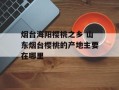 烟台海阳樱桃之乡 山东烟台樱桃的产地主要在哪里