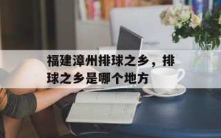 福建漳州排球之乡，排球之乡是哪个地方