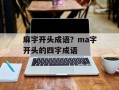麻字开头成语？ma字开头的四字成语