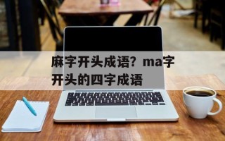 麻字开头成语？ma字开头的四字成语