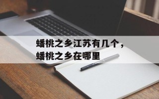 蟠桃之乡江苏有几个，蟠桃之乡在哪里