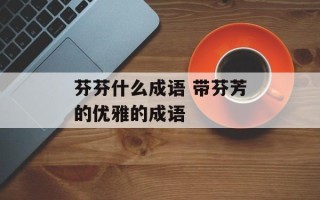 芬芬什么成语 带芬芳的优雅的成语