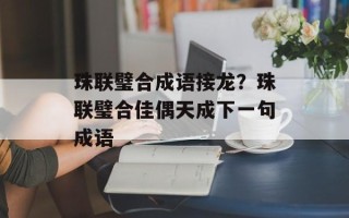 珠联璧合成语接龙？珠联璧合佳偶天成下一句成语
