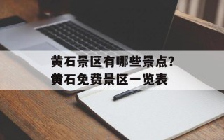 黄石景区有哪些景点？黄石免费景区一览表