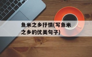 鱼米之乡抒情(写鱼米之乡的优美句子)