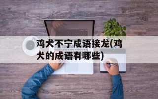 鸡犬不宁成语接龙(鸡犬的成语有哪些)