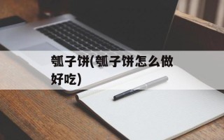 瓠子饼(瓠子饼怎么做好吃)