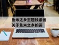 鱼米之乡主题线条画 关于鱼米之乡的画