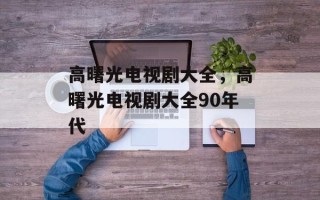 高曙光电视剧大全，高曙光电视剧大全90年代
