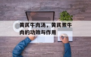 黄芪牛肉汤，黄芪煮牛肉的功效与作用