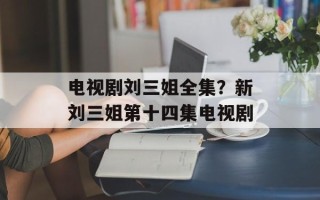电视剧刘三姐全集？新刘三姐第十四集电视剧